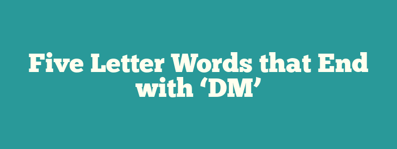 Five Letter Words that End with ‘DM’