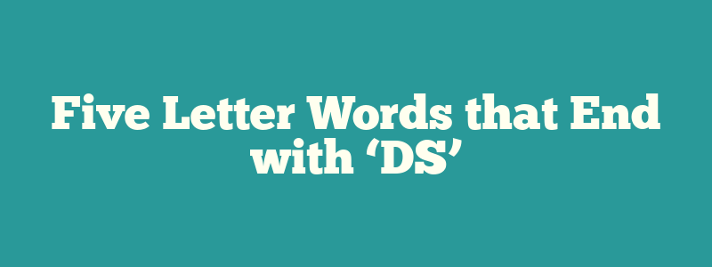 Five Letter Words that End with ‘DS’