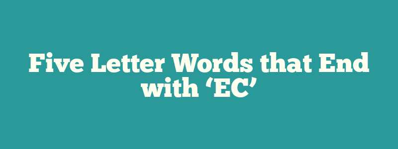 Five Letter Words that End with ‘EC’