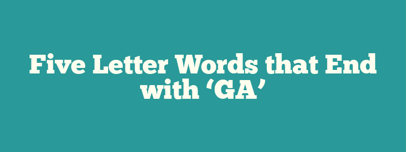 Five Letter Words that End with ‘GA’