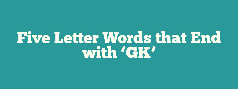 Five Letter Words that End with ‘GK’