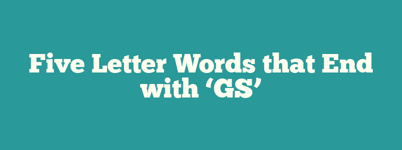 Five Letter Words that End with ‘GS’