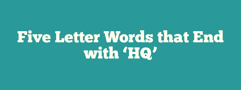 Five Letter Words that End with ‘HQ’