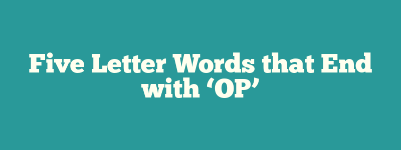 Five Letter Words that End with ‘OP’