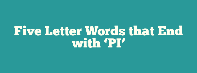 Five Letter Words that End with ‘PI’