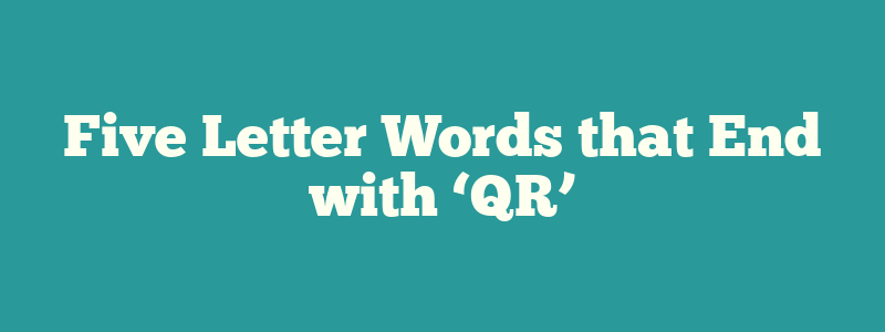 Five Letter Words that End with ‘QR’