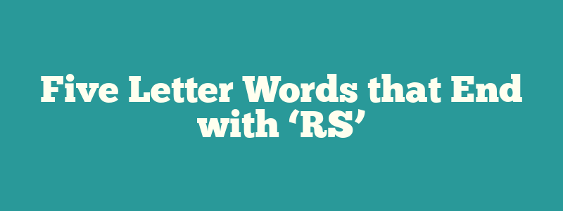 Five Letter Words that End with ‘RS’