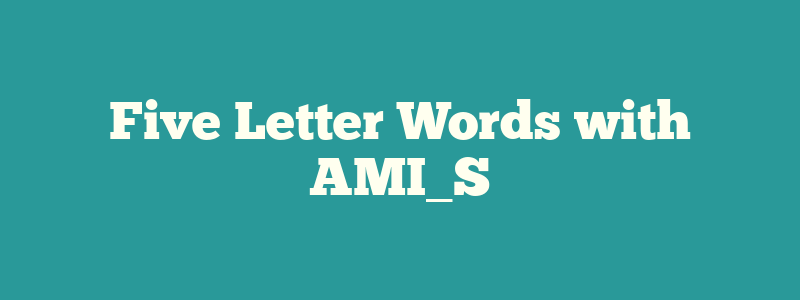 Five Letter Words with AMI_S