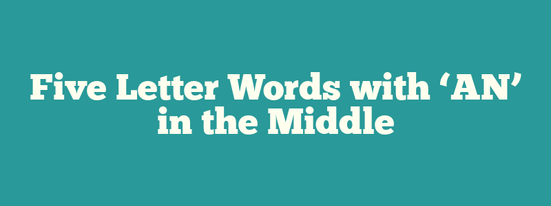 Five Letter Words with ‘AN’ in the Middle