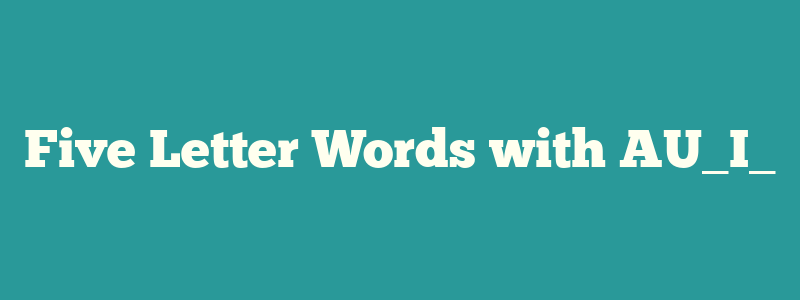 Five Letter Words with AU_I_