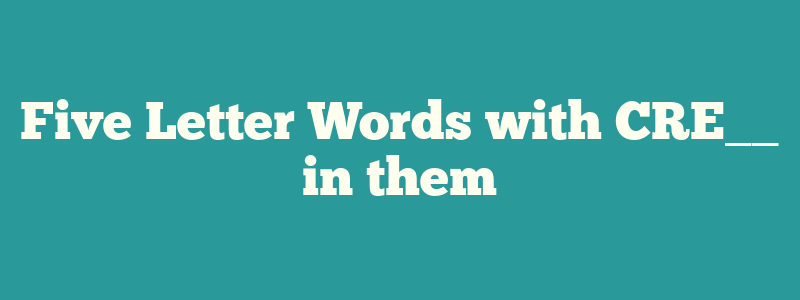 Five Letter Words with CRE__ in them