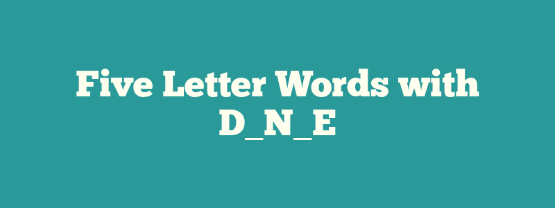 Five Letter Words with D_N_E