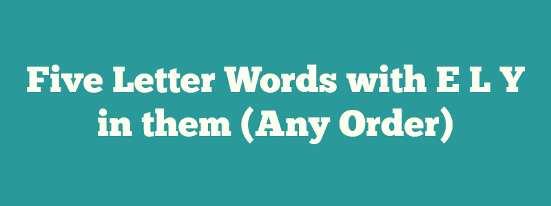 Five Letter Words with E L Y in them (Any Order)