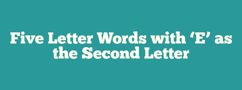 Five Letter Words with ‘E’ as the Second Letter