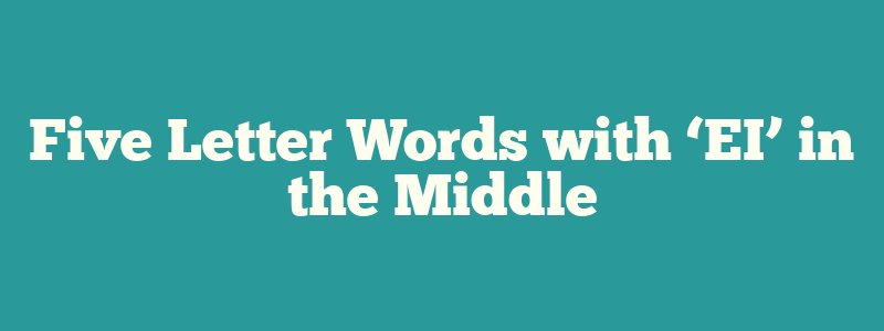 Five Letter Words with ‘EI’ in the Middle