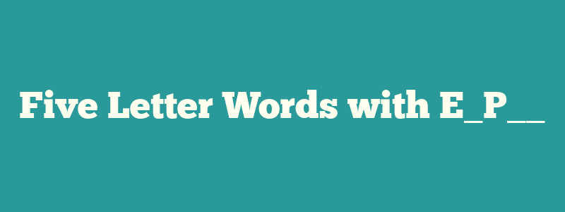 Five Letter Words with E_P__