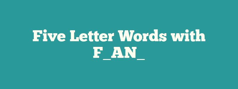 Five Letter Words with F_AN_