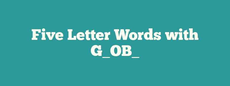 Five Letter Words with G_OB_