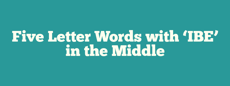 Five Letter Words with ‘IBE’ in the Middle