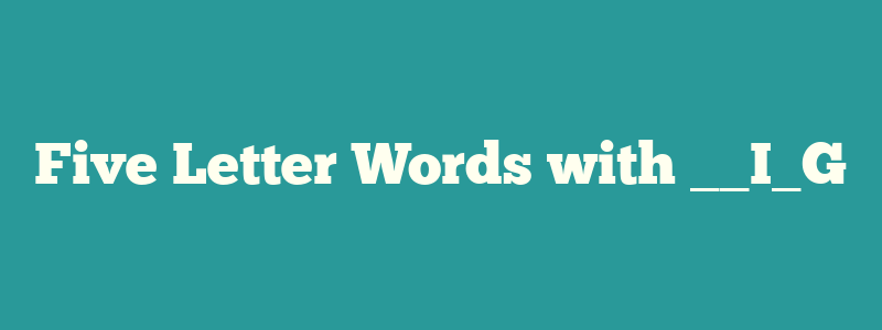 Five Letter Words with __I_G