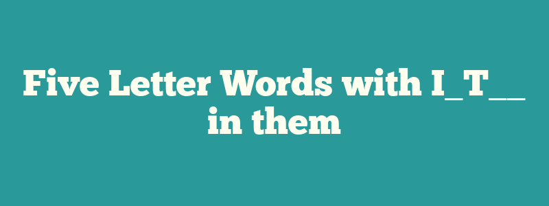 Five Letter Words with I_T__ in them