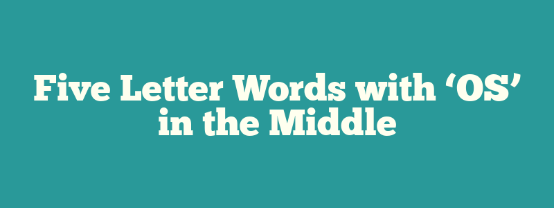 Five Letter Words with ‘OS’ in the Middle