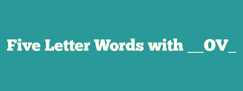 Five Letter Words with __OV_