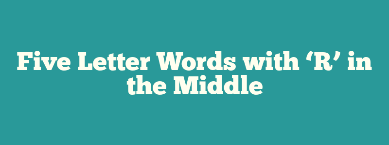 Five Letter Words with ‘R’ in the Middle