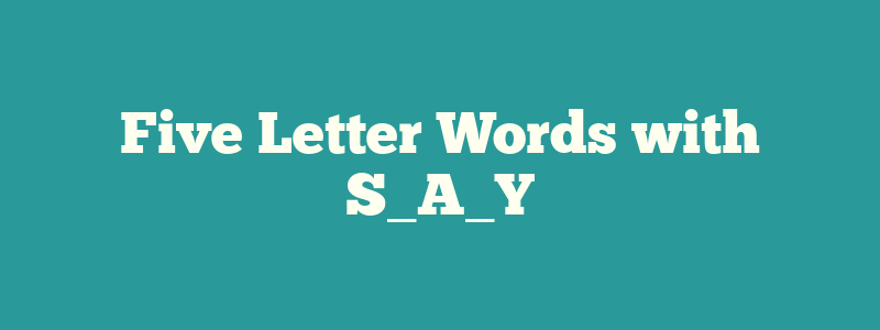 Five Letter Words with S_A_Y