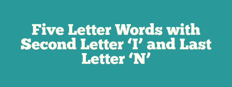 Five Letter Words with Second Letter ‘I’ and Last Letter ‘N’