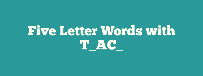 Five Letter Words with T_AC_