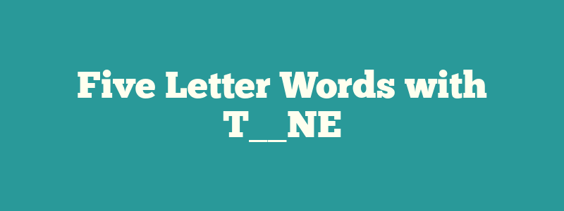 Five Letter Words with T__NE