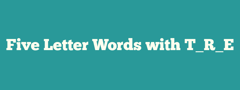Five Letter Words with T_R_E