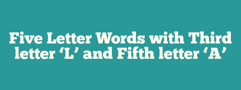 Five Letter Words with Third letter ‘L’ and Fifth letter ‘A’