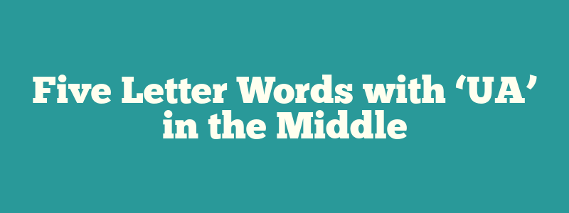 Five Letter Words with ‘UA’ in the Middle