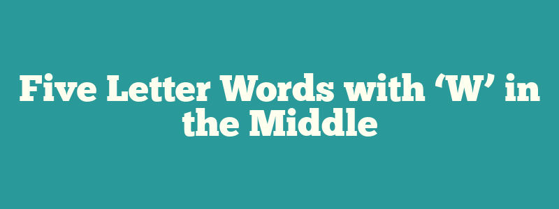 Five Letter Words with ‘W’ in the Middle