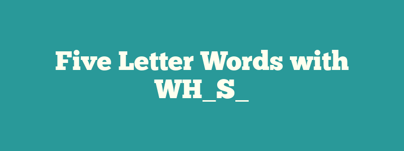 Five Letter Words with WH_S_
