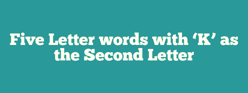 Five Letter words with ‘K’ as the Second Letter