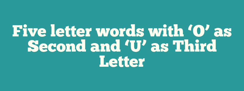 Five letter words with ‘O’ as Second and ‘U’ as Third Letter