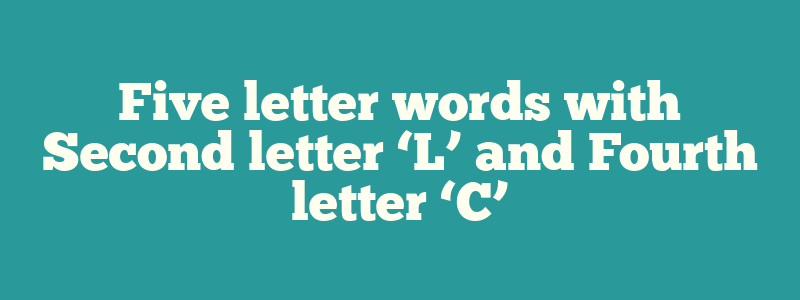 Five letter words with Second letter ‘L’ and Fourth letter ‘C’